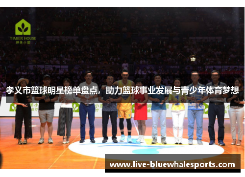 孝义市篮球明星榜单盘点，助力篮球事业发展与青少年体育梦想