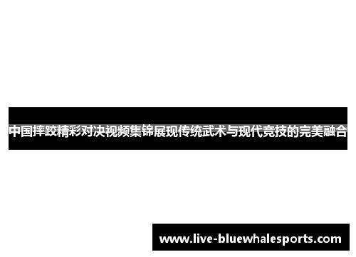 中国摔跤精彩对决视频集锦展现传统武术与现代竞技的完美融合